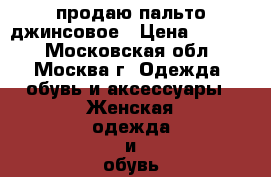 продаю пальто джинсовое › Цена ­ 1 000 - Московская обл., Москва г. Одежда, обувь и аксессуары » Женская одежда и обувь   . Московская обл.,Москва г.